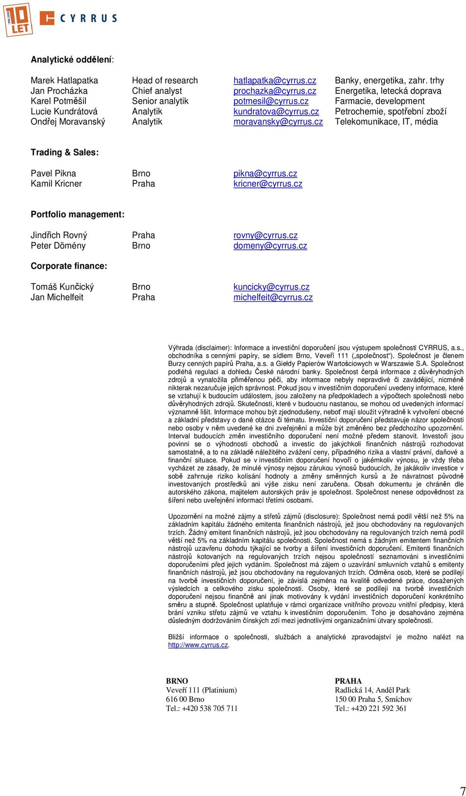 cz Petrochemie, spotřební zboží Ondřej Moravanský Analytik moravansky@cyrrus.cz Telekomunikace, IT, média Trading & Sales: Pavel Pikna Brno pikna@cyrrus.cz Kamil Kricner Praha kricner@cyrrus.