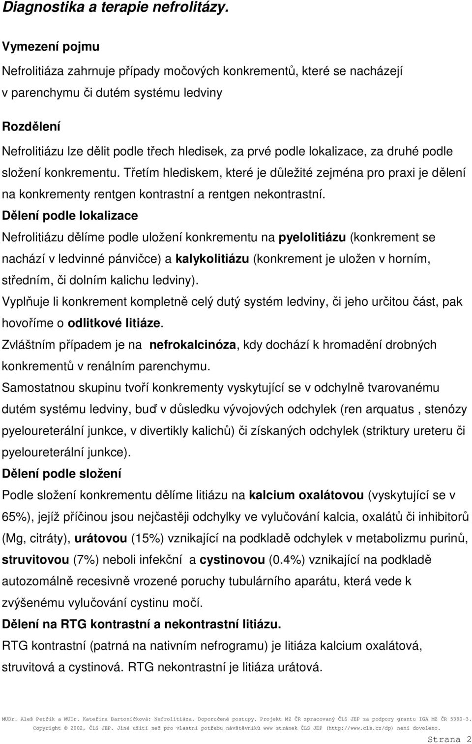 lokalizace, za druhé podle složení konkrementu. Třetím hlediskem, které je důležité zejména pro praxi je dělení na konkrementy rentgen kontrastní a rentgen nekontrastní.