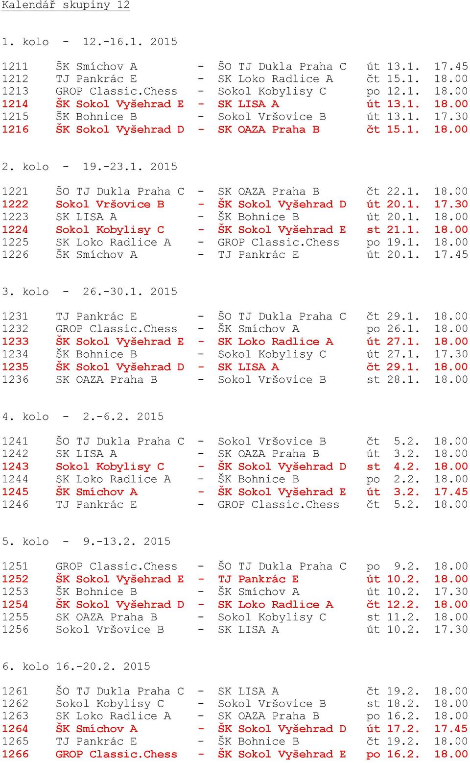 kolo - 19.-23.1. 2015 1221 ŠO TJ Dukla Praha C - SK OAZA Praha B čt 22.1. 18.00 1222 Sokol Vršovice B - ŠK Sokol Vyšehrad D út 20.1. 17.30 1223 SK LISA A - ŠK Bohnice B út 20.1. 18.00 1224 Sokol Kobylisy C - ŠK Sokol Vyšehrad E st 21.