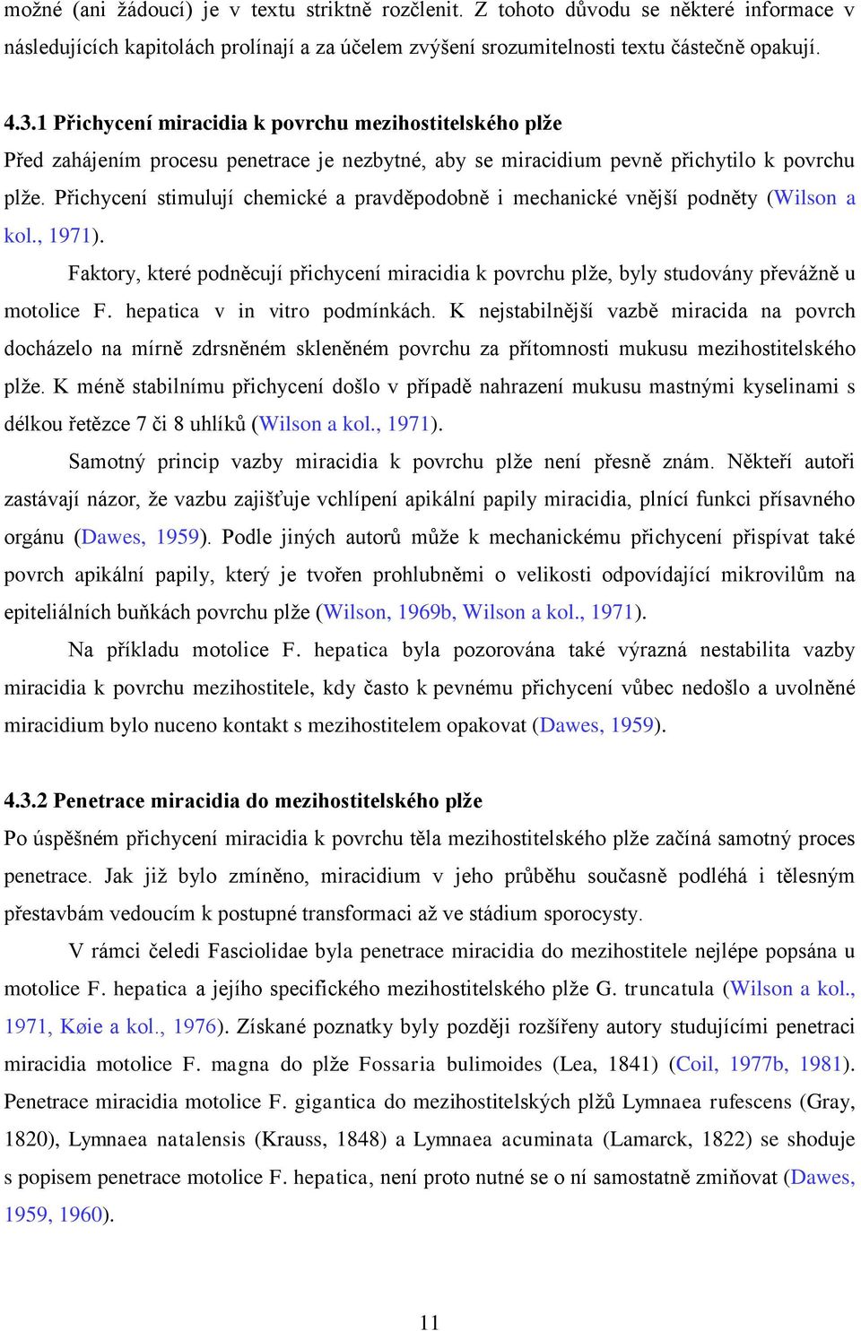 Přichycení stimulují chemické a pravděpodobně i mechanické vnější podněty (Wilson a kol., 1971). Faktory, které podněcují přichycení miracidia k povrchu plţe, byly studovány převáţně u motolice F.