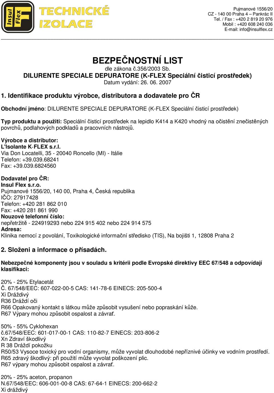prostředek na lepidlo K414 a K420 vhodný na očistění znečistěných povrchů, podlahových podkladů a pracovních nástrojů. Výrobce a distributor: L'lsolante K FLEX s.r.l. Via Don Locatelli, 35-20040 Roncello (MI) - Itálie Telefon: +39.
