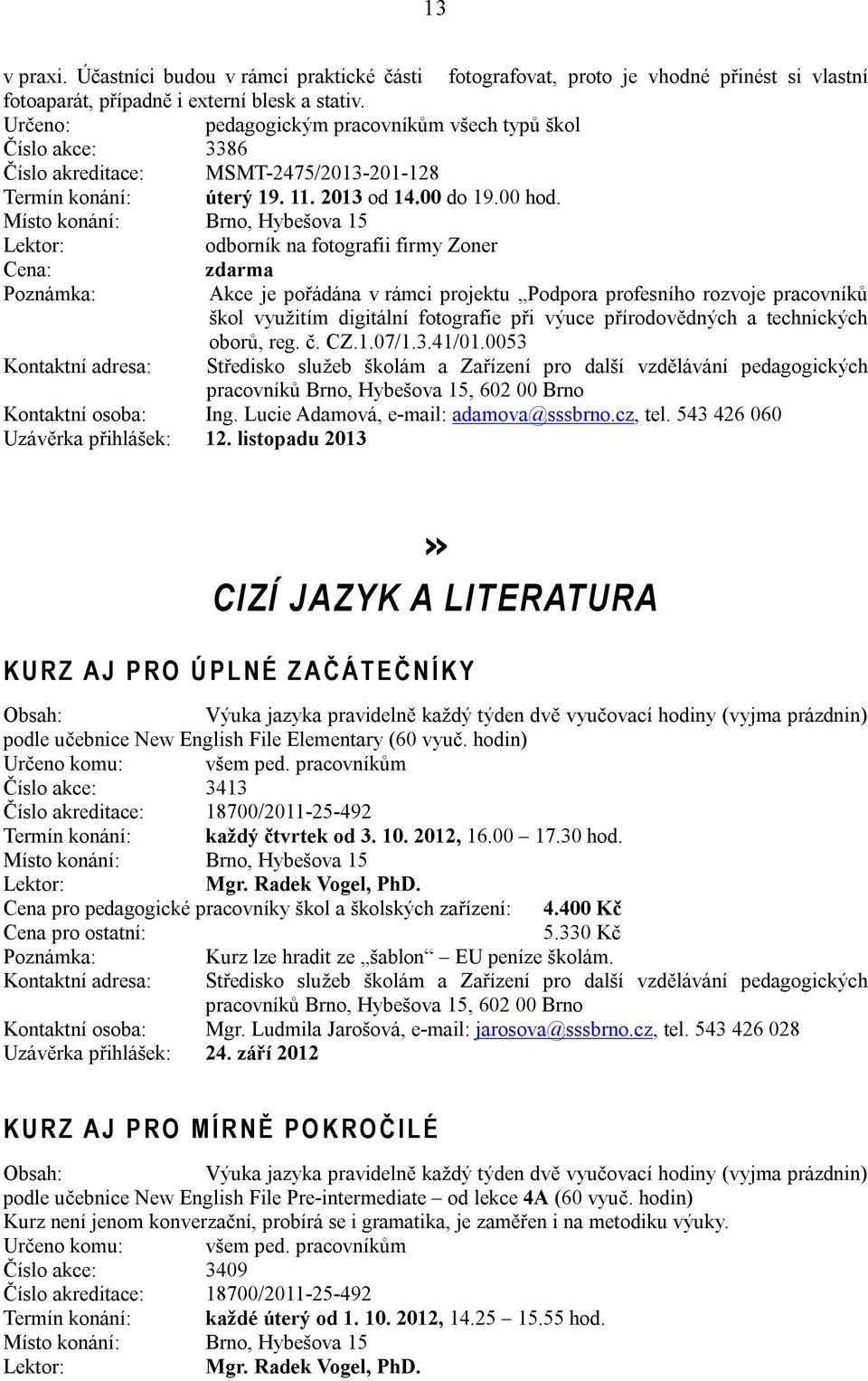 odborník na fotografii firmy Zoner Cena: zdarma Akce je pořádána v rámci projektu Podpora profesního rozvoje pracovníků škol využitím digitální fotografie při výuce přírodovědných a technických