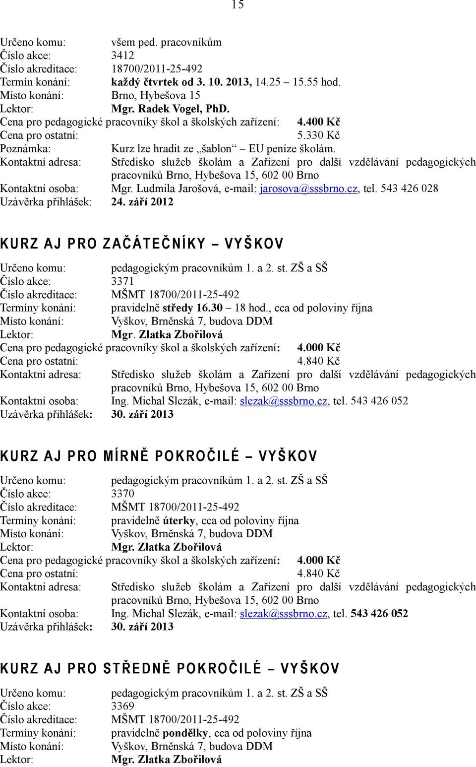 543 426 028 Uzávěrka přihlášek: 24. září 2012 K U R Z A J P R O Z A Č Á T E Č N Í K Y V Y Š K O V Určeno komu: pedagogickým pracovníkům 1. a 2. st.