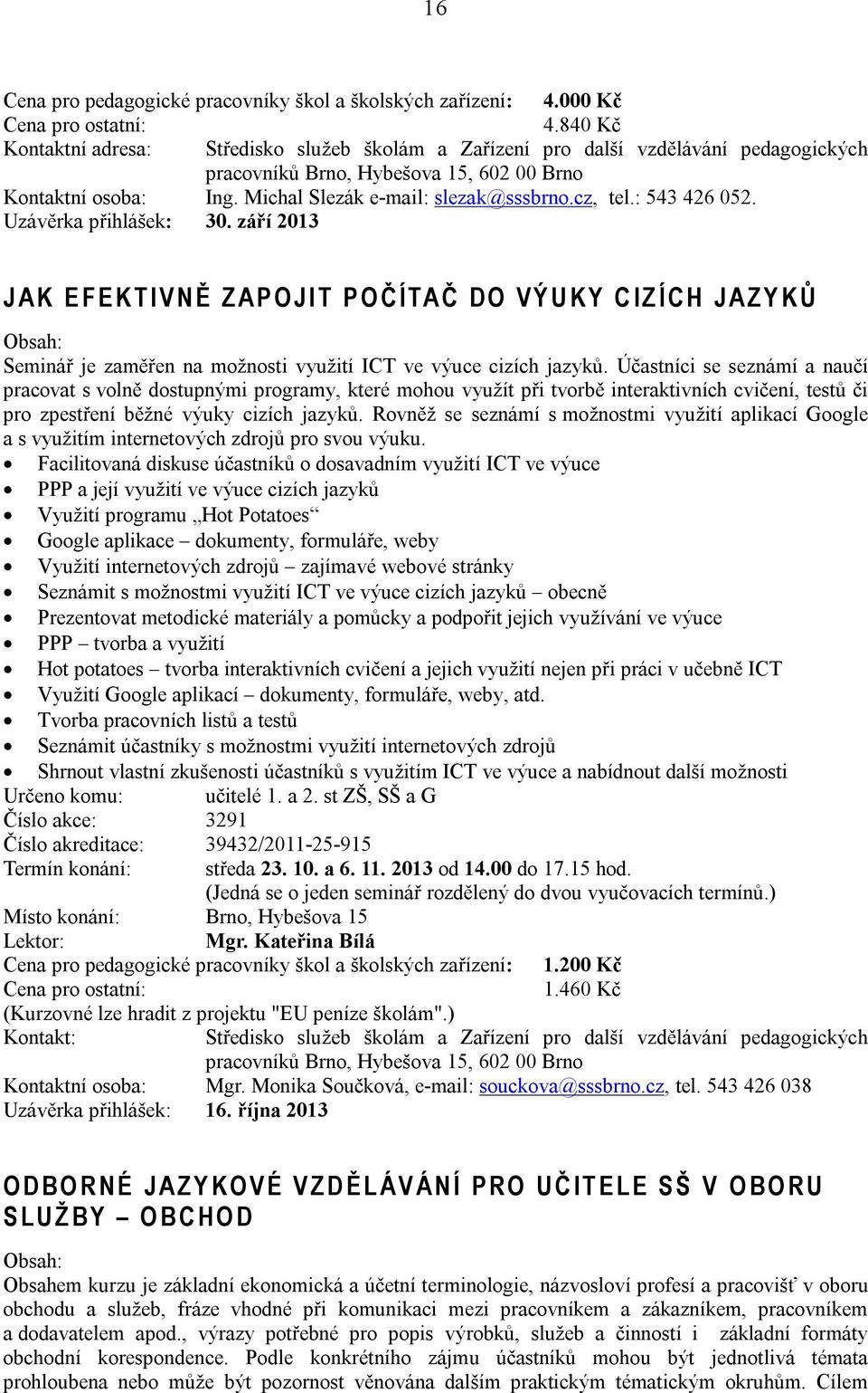 Účastníci se seznámí a naučí pracovat s volně dostupnými programy, které mohou využít při tvorbě interaktivních cvičení, testů či pro zpestření běžné výuky cizích jazyků.