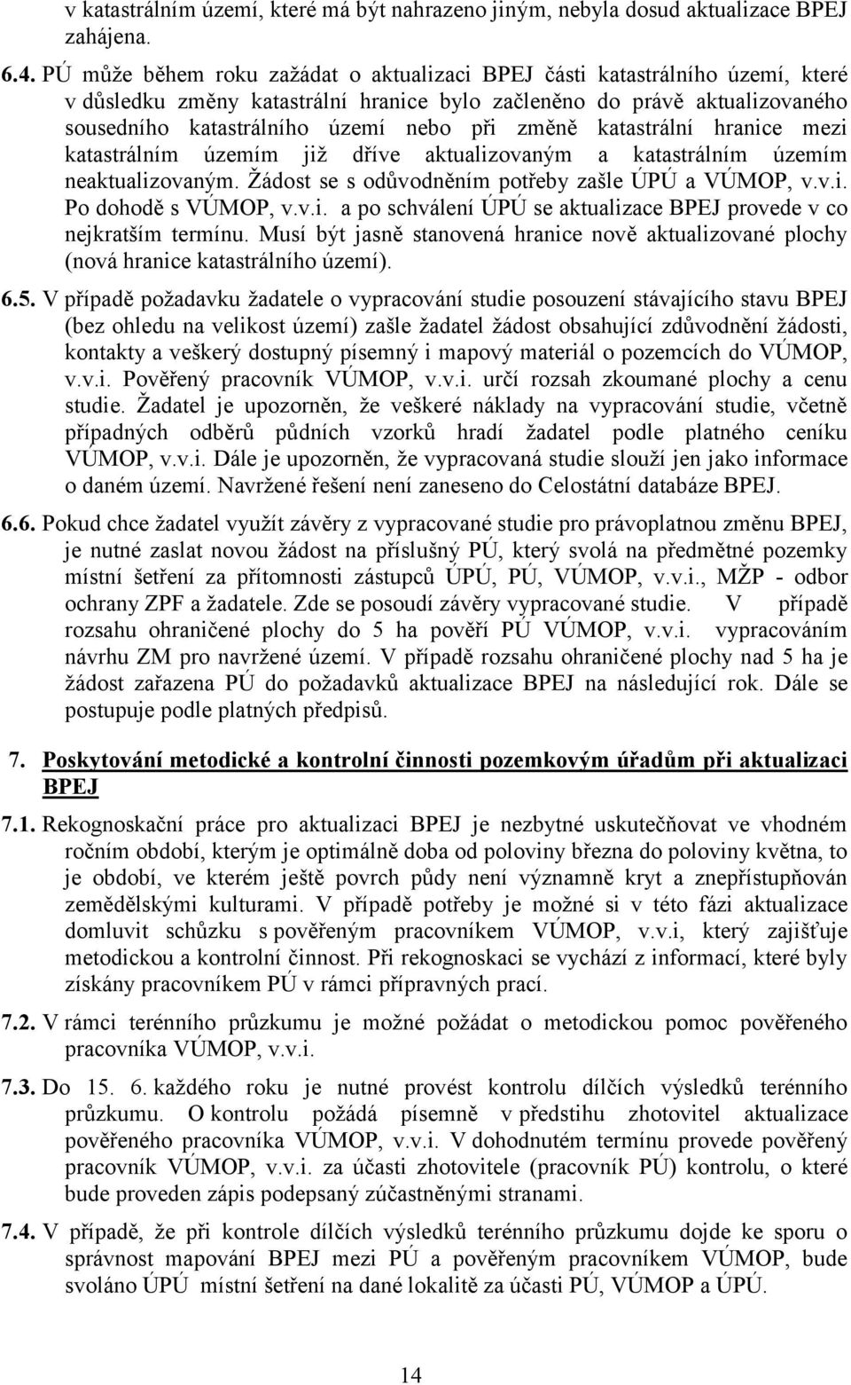 změně katastrální hranice mezi katastrálním územím již dříve aktualizovaným a katastrálním územím neaktualizovaným. Žádost se s odůvodněním potřeby zašle ÚPÚ a VÚMOP, v.v.i. Po dohodě s VÚMOP, v.v.i. a po schválení ÚPÚ se aktualizace BPEJ provede v co nejkratším termínu.