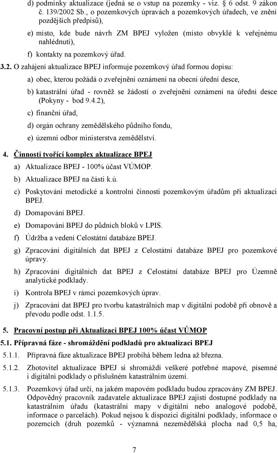 O zahájení aktualizace BPEJ informuje pozemkový úřad formou dopisu: a) obec, kterou požádá o zveřejnění oznámení na obecní úřední desce, b) katastrální úřad - rovněž se žádostí o zveřejnění oznámení