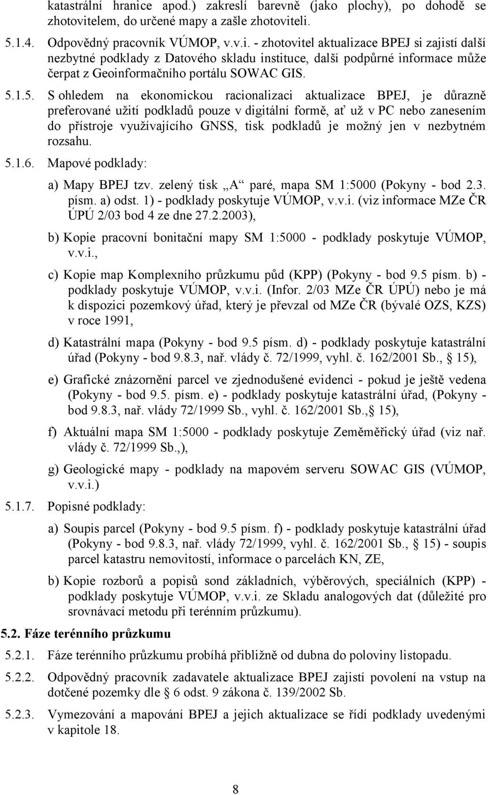 je možný jen v nezbytném rozsahu. 5.1.6. Mapové podklady: a) Mapy BPEJ tzv. zelený tisk A paré, mapa SM 1:5000 (Pokyny - bod 2.3. písm. a) odst. 1) - podklady poskytuje VÚMOP, v.v.i. (viz informace MZe ČR ÚPÚ 2/03 bod 4 ze dne 27.