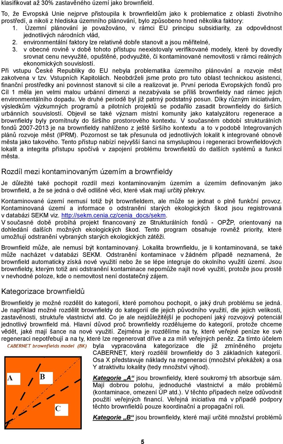 Územní plánování je povaţováno, v rámci EU principu subsidiarity, za odpovědnost jednotlivých národních vlád, 2. environmentální faktory lze relativně dobře stanovit a jsou měřitelné, 3.