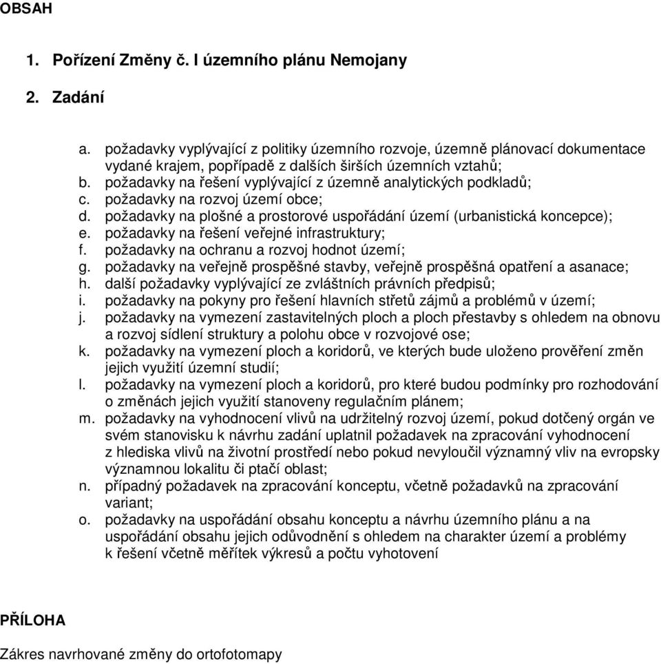 požadavky na řešení vyplývající z územně analytických podkladů; c. požadavky na rozvoj území obce; d. požadavky na plošné a prostorové uspořádání území (urbanistická koncepce); e.