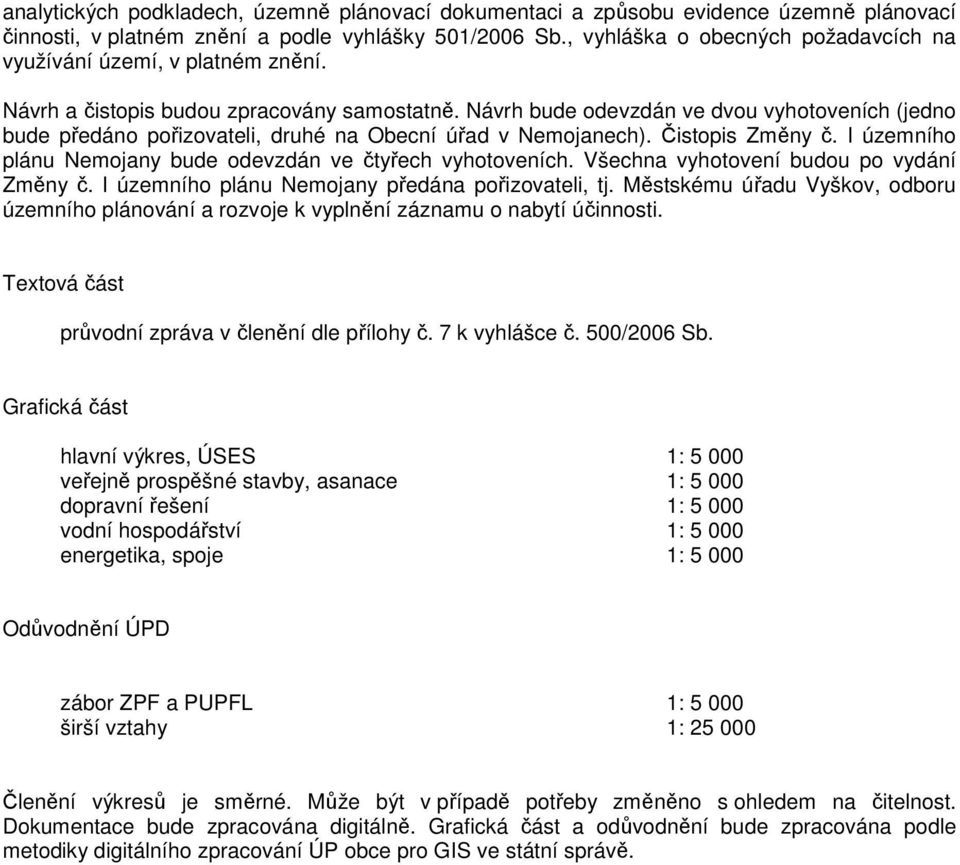 Návrh bude odevzdán ve dvou vyhotoveních (jedno bude předáno pořizovateli, druhé na Obecní úřad v Nemojanech). Čistopis Změny č. I územního plánu Nemojany bude odevzdán ve čtyřech vyhotoveních.