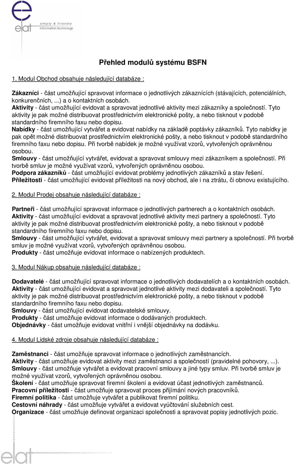 Tyto aktivity je pak možné distribuovat prostřednictvím elektronické pošty, a nebo tisknout v podobě standardního firemního faxu nebo dopisu.