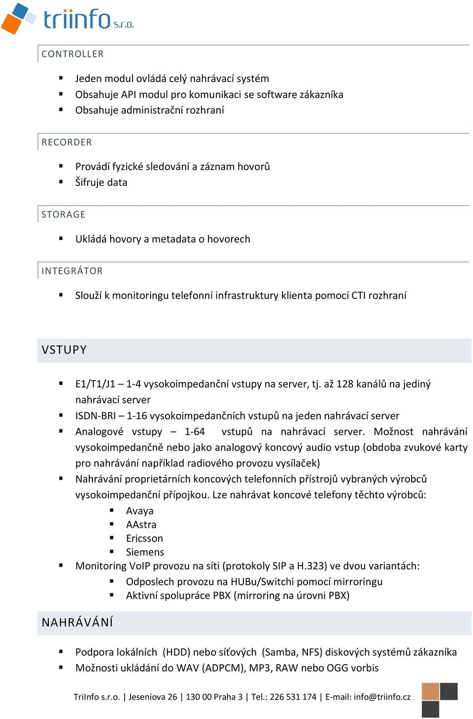 až 128 kanálů na jediný nahrávací server ISDN-BRI 1-16 vysokoimpedančních vstupů na jeden nahrávací server Analogové vstupy 1-64 vstupů na nahrávací server.