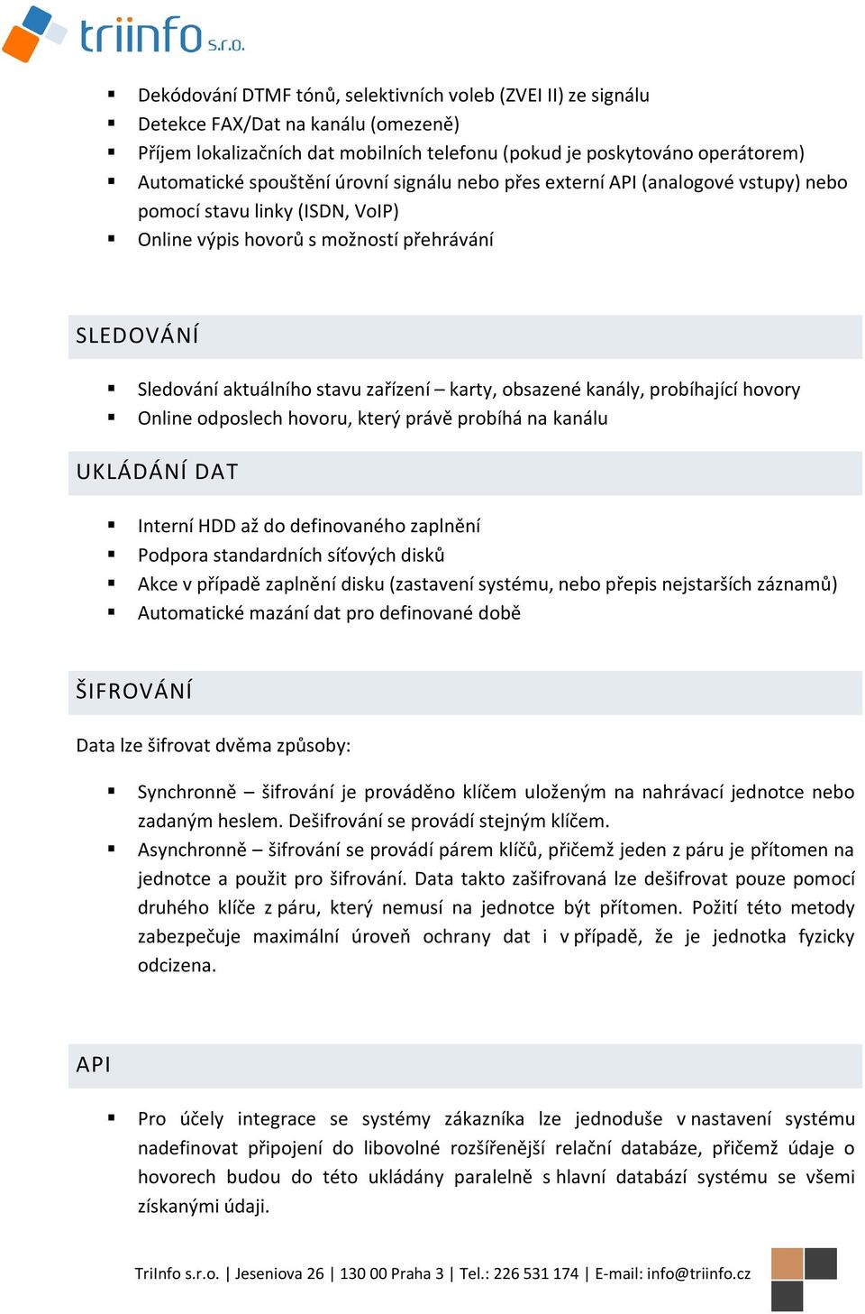 kanály, probíhající hovory Online odposlech hovoru, který právě probíhá na kanálu UKLÁDÁNÍ DAT Interní HDD až do definovaného zaplnění Podpora standardních síťových disků Akce v případě zaplnění