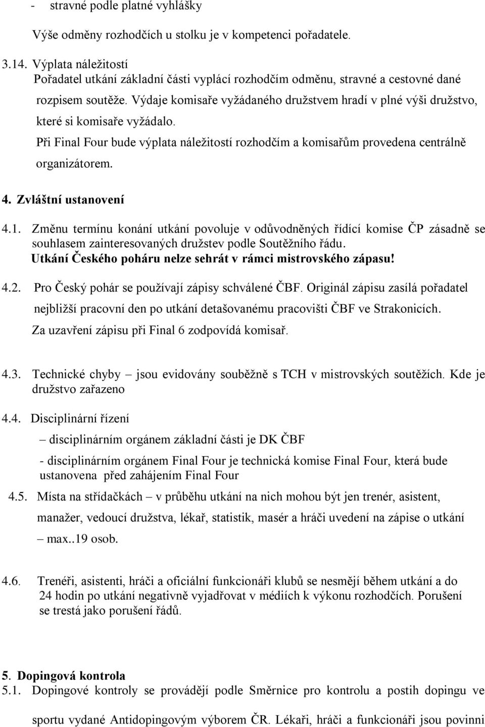 Výdaje komisaře vyžádaného družstvem hradí v plné výši družstvo, které si komisaře vyžádalo. Při Final Four bude výplata náležitostí rozhodčím a komisařům provedena centrálně organizátorem. 4.