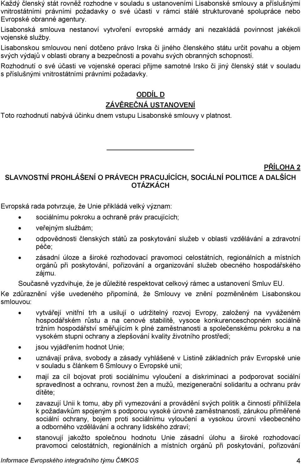 Lisabonskou smlouvou není dotčeno právo Irska či jiného členského státu určit povahu a objem svých výdajů v oblasti obrany a bezpečnosti a povahu svých obranných schopností.