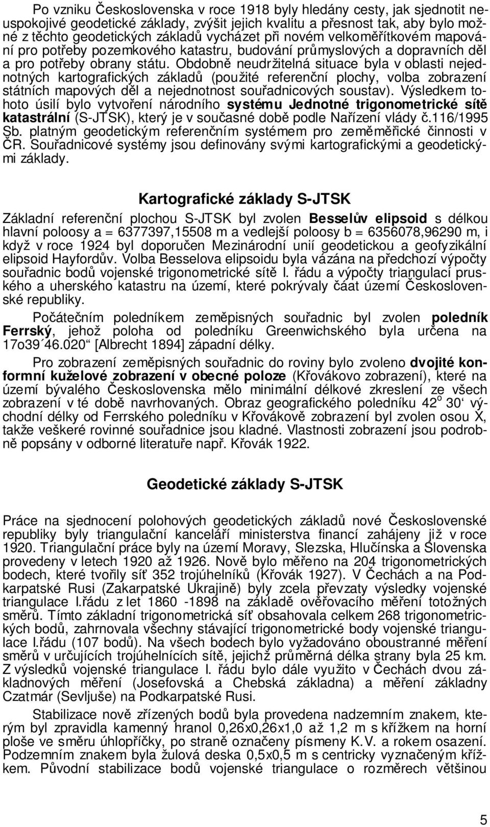 Obdobn neudržitelná situace byla v oblasti nejednotných kartografických základ (použité referenní plochy, volba zobrazení státních mapových dl a nejednotnost souadnicových soustav).