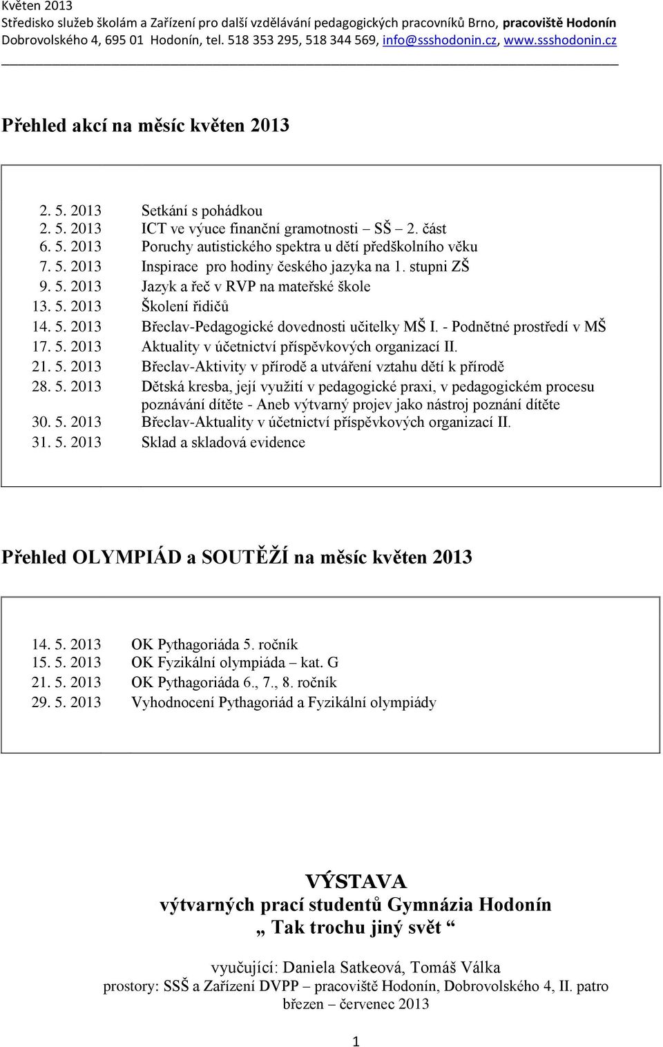21. 5. 2013 Břeclav-Aktivity v přírodě a utváření vztahu dětí k přírodě 28. 5. 2013 Dětská kresba, její využití v pedagogické praxi, v pedagogickém procesu poznávání dítěte - Aneb výtvarný projev jako nástroj poznání dítěte 30.
