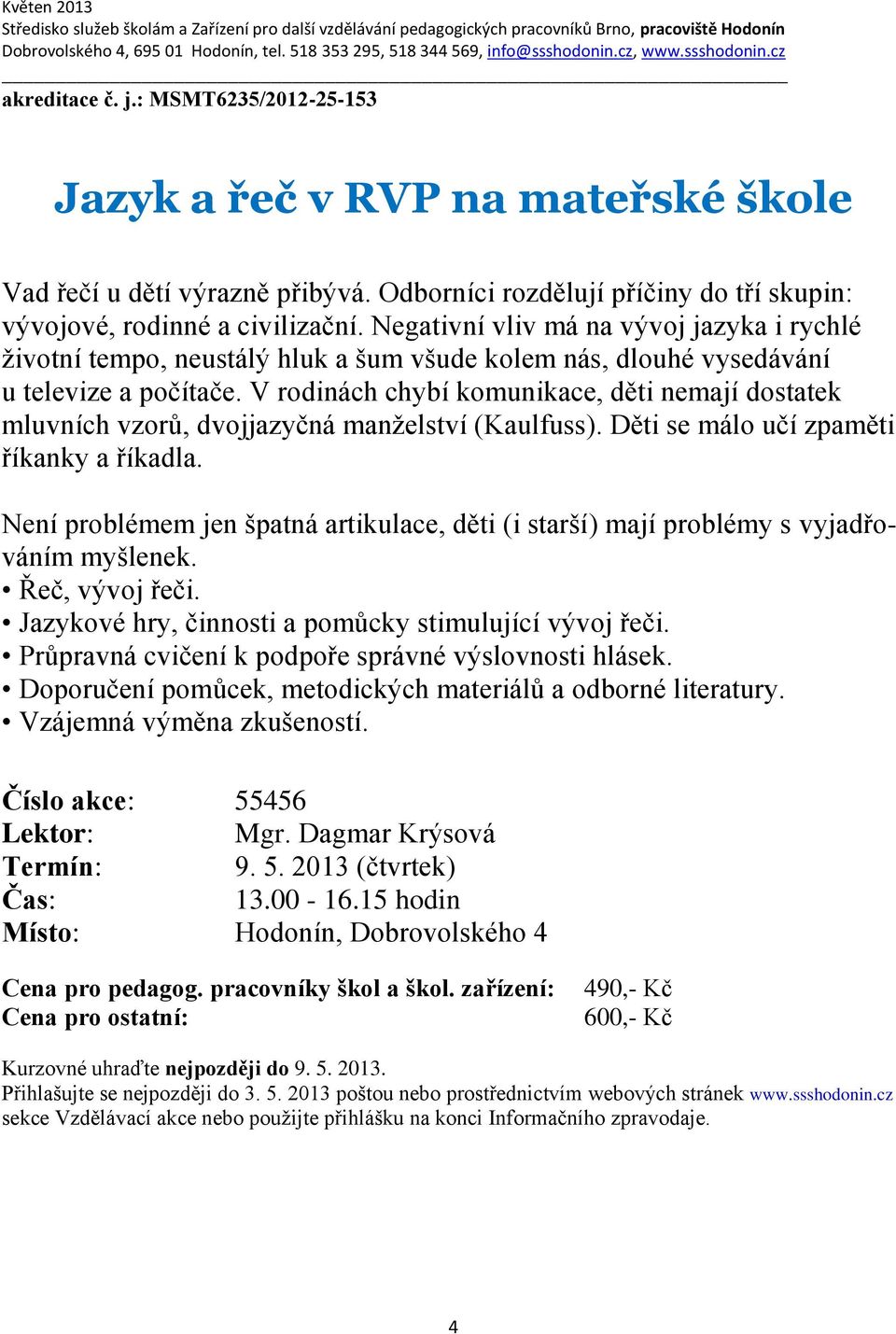 V rodinách chybí komunikace, děti nemají dostatek mluvních vzorů, dvojjazyčná manželství (Kaulfuss). Děti se málo učí zpaměti říkanky a říkadla.
