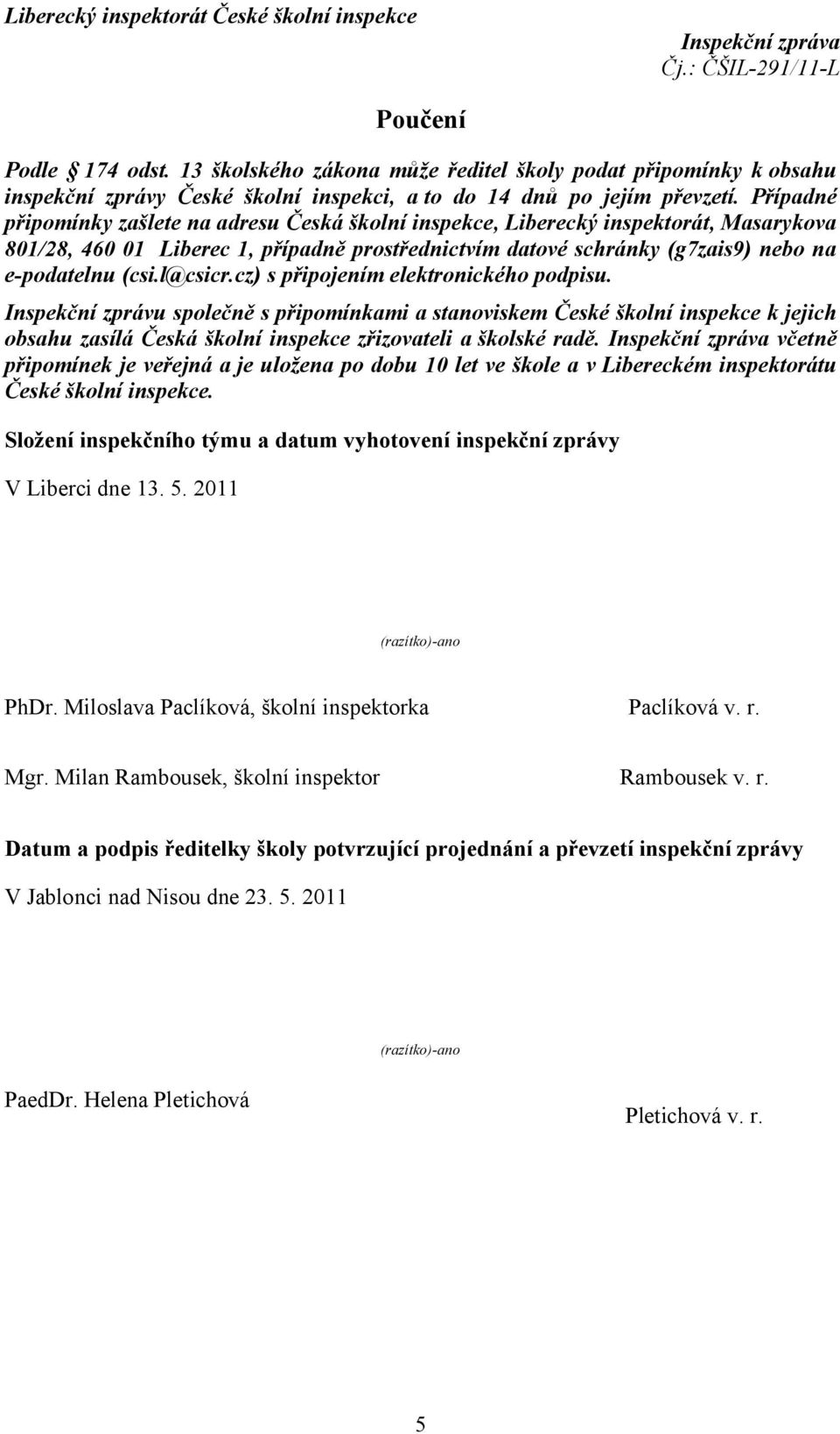 l@csicr.cz) s připojením elektronického podpisu. Inspekční zprávu společně s připomínkami a stanoviskem České školní inspekce k jejich obsahu zasílá Česká školní inspekce zřizovateli a školské radě.