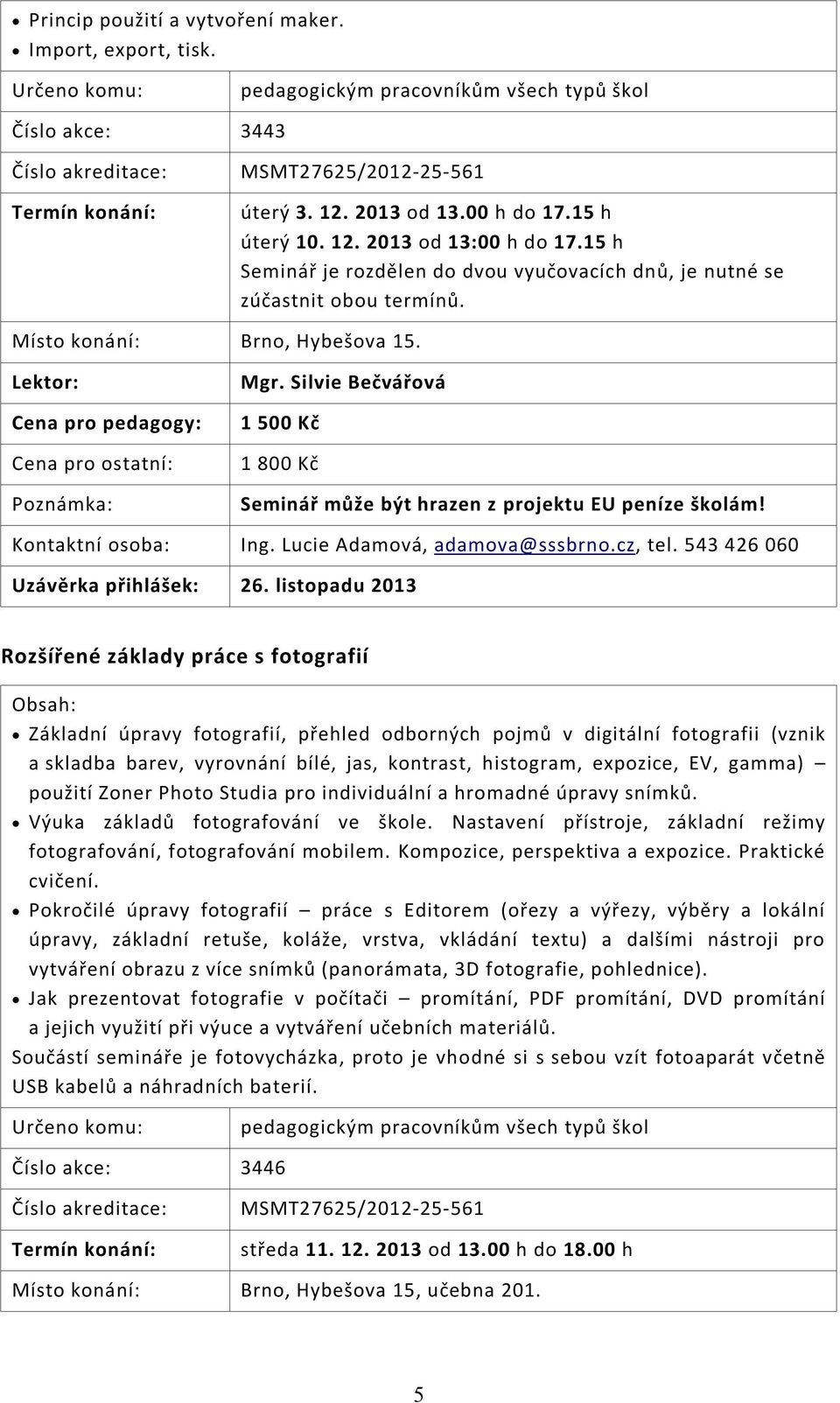Silvie Bečvářová 1 500 Kč 1 800 Kč Seminář může být hrazen z projektu EU peníze školám! Kontaktní osoba: Ing. Lucie Adamová, adamova@sssbrno.cz, tel. 543 426 060 Uzávěrka přihlášek: 26.