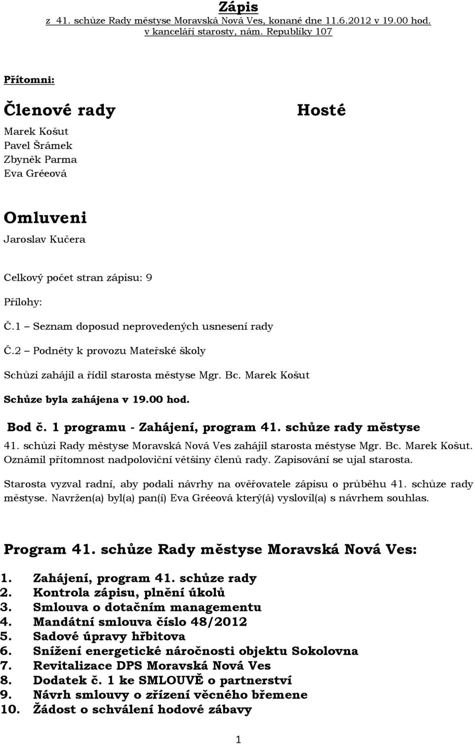 1 Seznam doposud neprovedených usnesení rady Č.2 Podněty k provozu Mateřské školy Schůzi zahájil a řídil starosta městyse Mgr. Bc. Marek Košut Schůze byla zahájena v 19.00 hod. Bod č.