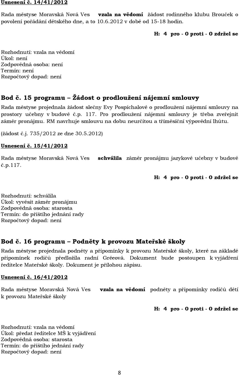 15 programu Žádost o prodloužení nájemní smlouvy Rada městyse projednala žádost slečny Evy Pospíchalové o prodloužení nájemní smlouvy na prostory učebny v budově č.p. 117.