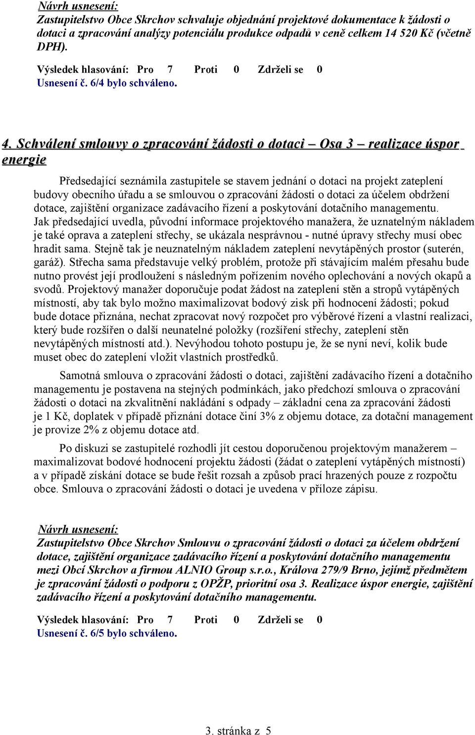 Schválení smlouvy o zpracování žádosti o dotaci Osa 3 realizace úspor energie Předsedající seznámila zastupitele se stavem jednání o dotaci na projekt zateplení budovy obecního úřadu a se smlouvou o