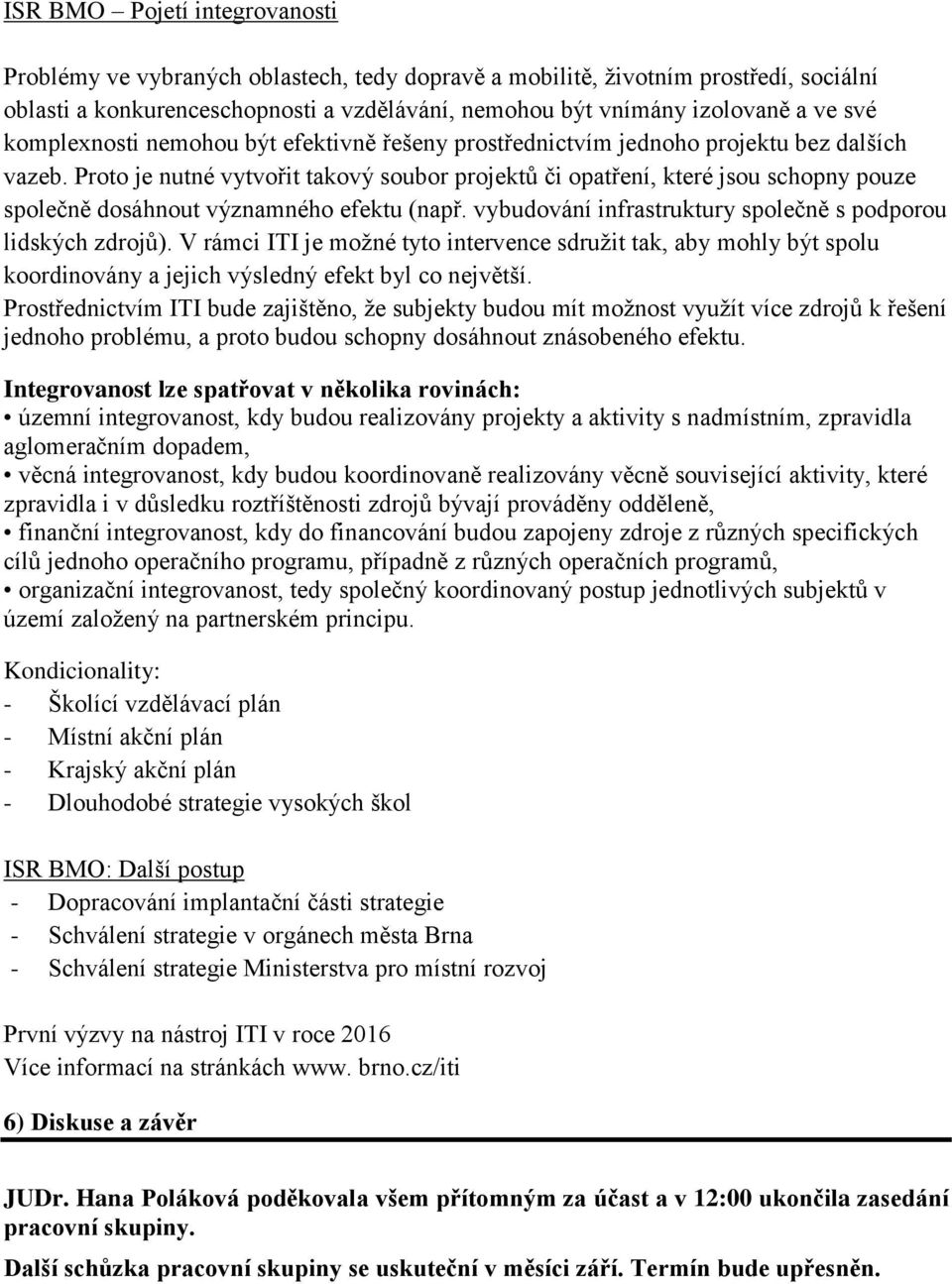 Proto je nutné vytvořit takový soubor projektů či opatření, které jsou schopny pouze společně dosáhnout významného efektu (např. vybudování infrastruktury společně s podporou lidských zdrojů).