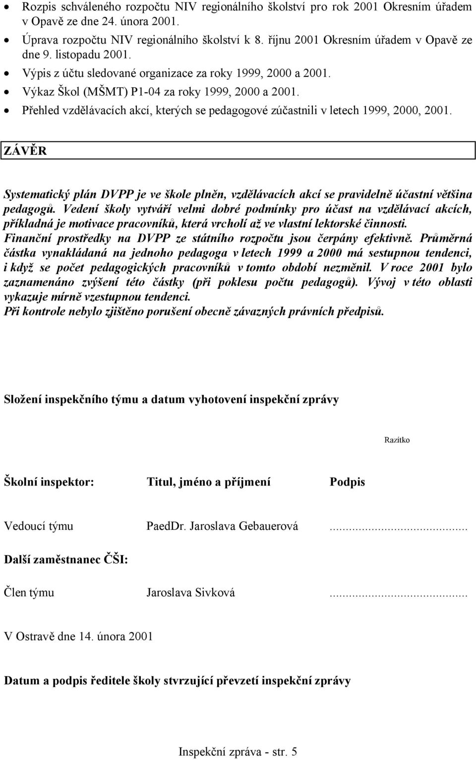 Přehled vzdělávacích akcí, kterých se pedagogové zúčastnili v letech 1999, 2000, 2001. ZÁVĚR Systematický plán DVPP je ve škole plněn, vzdělávacích akcí se pravidelně účastní většina pedagogů.