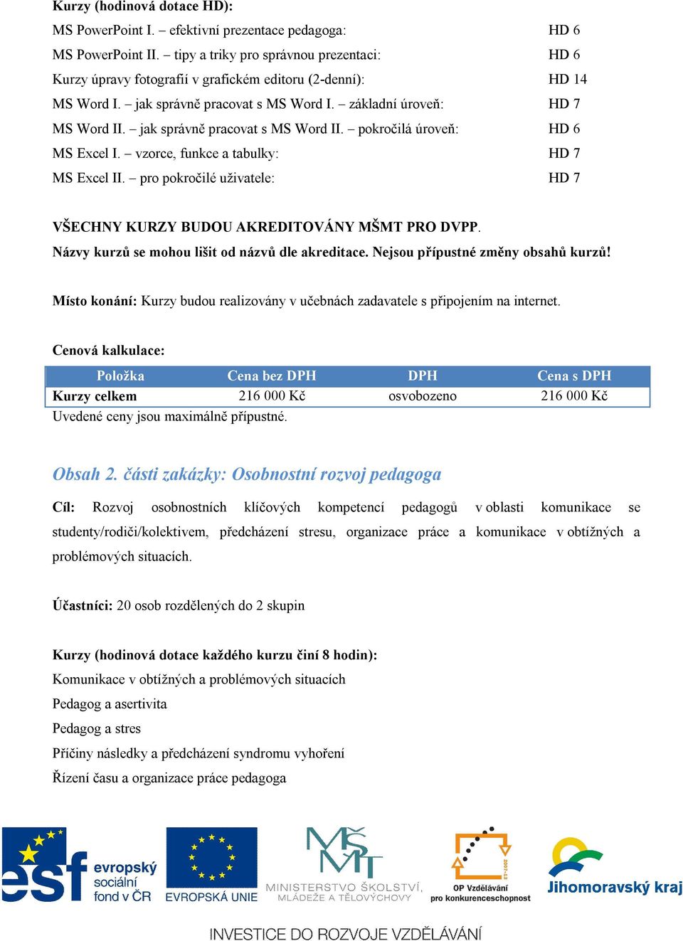 jak správně pracovat s MS Word II. pokročilá úroveň: HD 6 MS Excel I. vzorce, funkce a tabulky: HD 7 MS Excel II. pro pokročilé uživatele: HD 7 VŠECHNY KURZY BUDOU AKREDITOVÁNY MŠMT PRO DVPP.