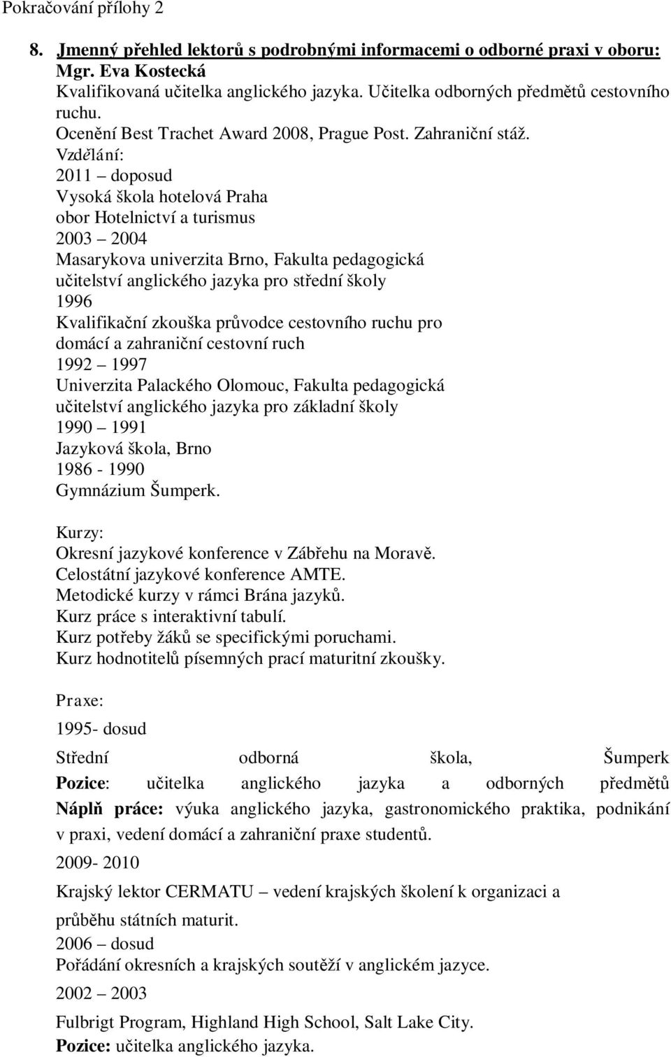 Vzd lání: 2011 doposud Vysoká škola hotelová Praha obor Hotelnictví a turismus 2003 2004 Masarykova univerzita Brno, Fakulta pedagogická itelství anglického jazyka pro st ední školy 1996 Kvalifika ní