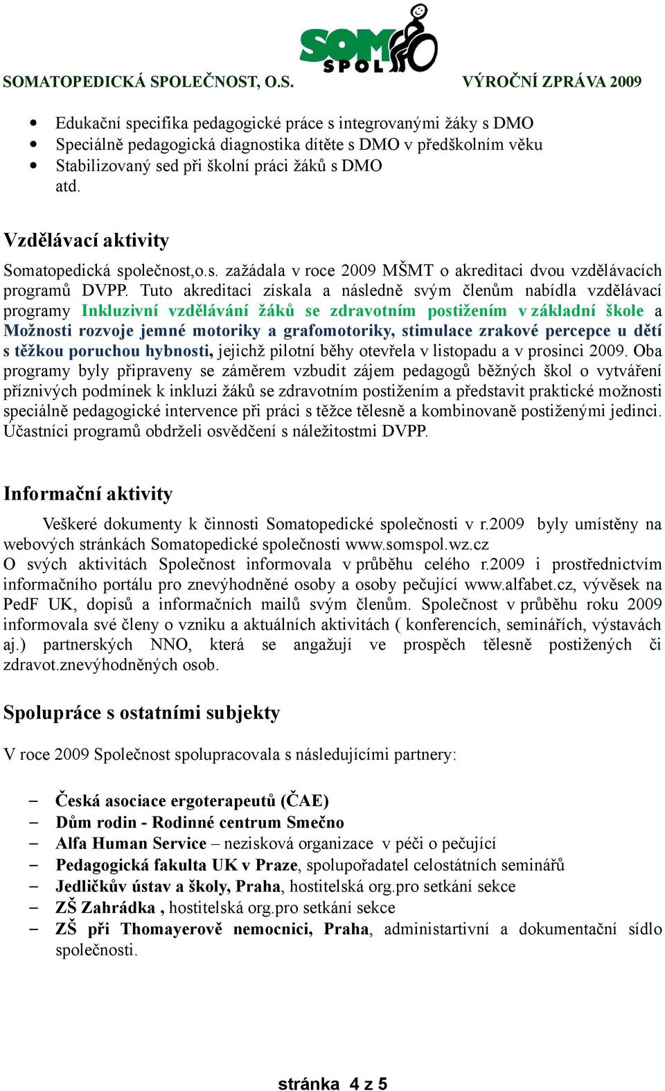 Tuto akreditaci získala a následně svým členům nabídla vzdělávací programy Inkluzivní vzdělávání žáků se zdravotním postižením v základní škole a Možnosti rozvoje jemné motoriky a grafomotoriky,