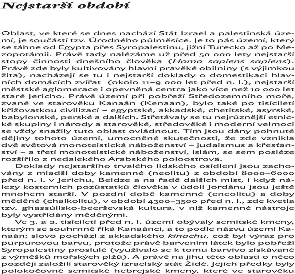 Právě zde byly kultivovány hlavní pravěké obilniny (s výjimkou žita), nacházejí se tu i nejstarší doklady o domestikaci hlavních domácích zvířat (okolo 11 9 000 le