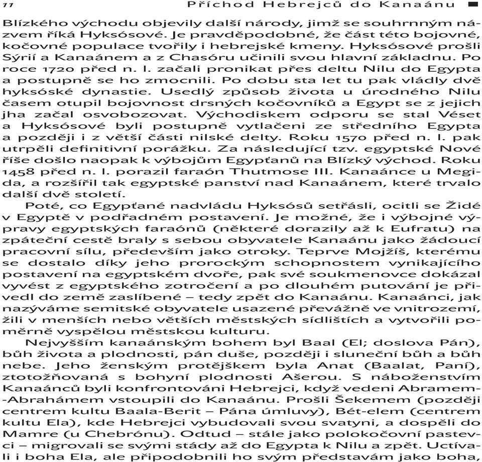 Po dobu sta let tu pak vládly dvě hyksóské dynastie. Usedlý způsob života u úrodného Nilu časem otupil bojovnost drsných kočovníků a Egypt se z jejich jha začal osvobozovat.