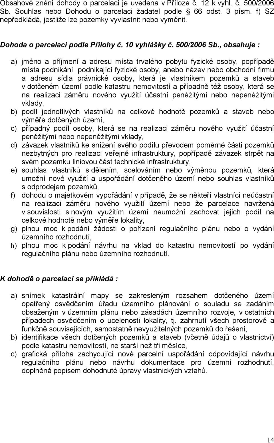 , obsahuje : a) jméno a příjmení a adresu místa trvalého pobytu fyzické osoby, popřípadě místa podnikání podnikající fyzické osoby, anebo název nebo obchodní firmu a adresu sídla právnické osoby,