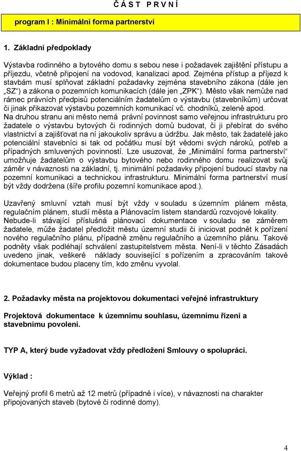 Zejména přístup a příjezd k stavbám musí splňovat základní požadavky zejména stavebního zákona (dále jen SZ ) a zákona o pozemních komunikacích (dále jen ZPK ).