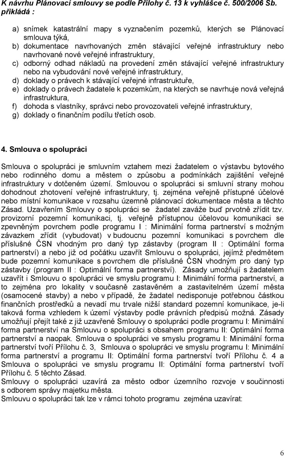 infrastruktury, c) odborný odhad nákladů na provedení změn stávající veřejné infrastruktury nebo na vybudování nové veřejné infrastruktury, d) doklady o právech k stávající veřejné infrastruktuře, e)