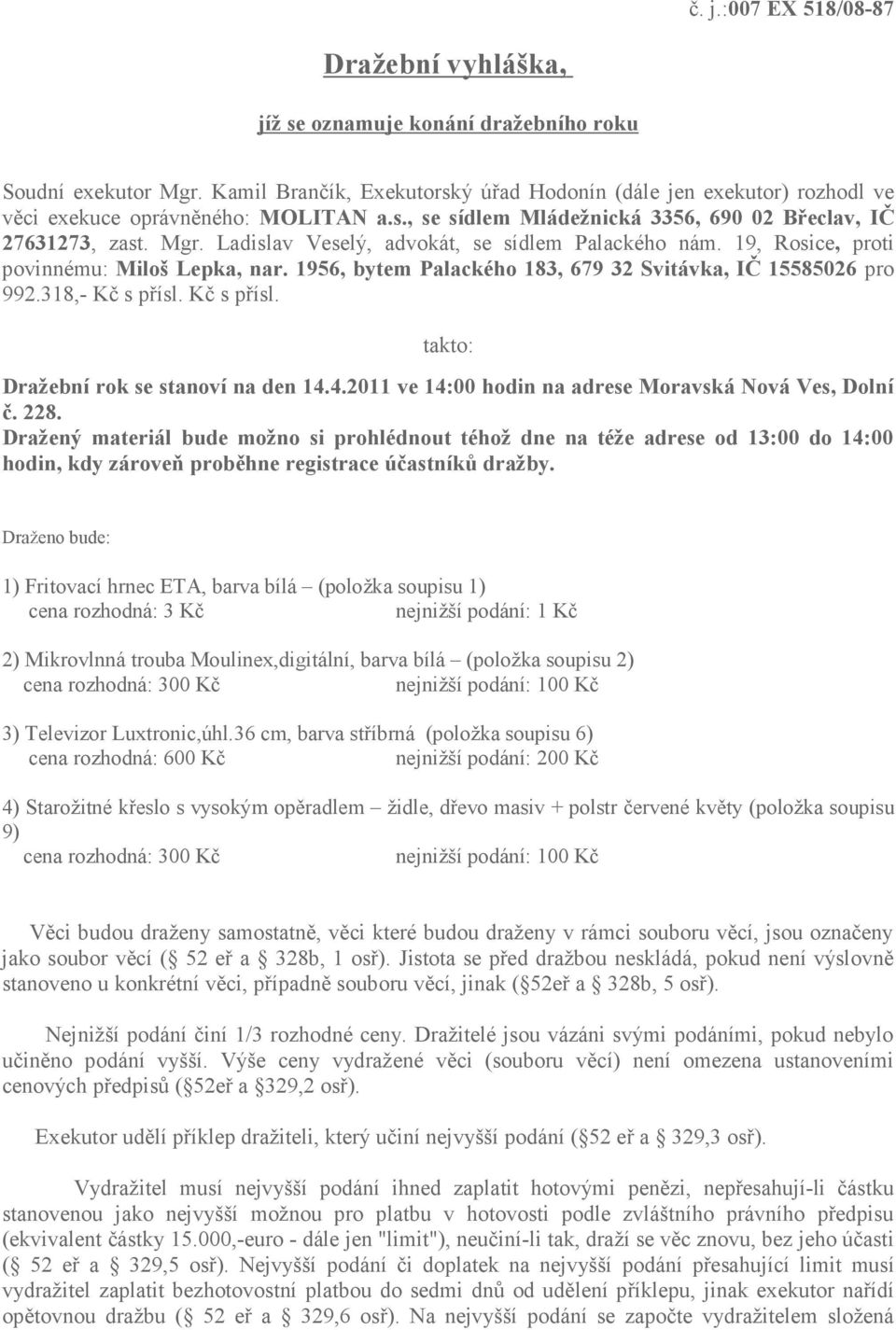 Ladislav Veselý, advokát, se sídlem Palackého nám. 19, Rosice, proti povinnému: Miloš Lepka, nar. 1956, bytem Palackého 183, 679 32 Svitávka, IČ 15585026 pro 992.318,- Kč s přísl.