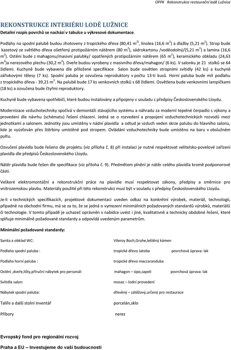 Strop bude kazetový ze světlého dřeva ošetřený protipožárním nátěrem (80 m 2 ), sádrokartonu /voděodolný/(5,21 m 2 ) a lamina (16,6 m 2 ).