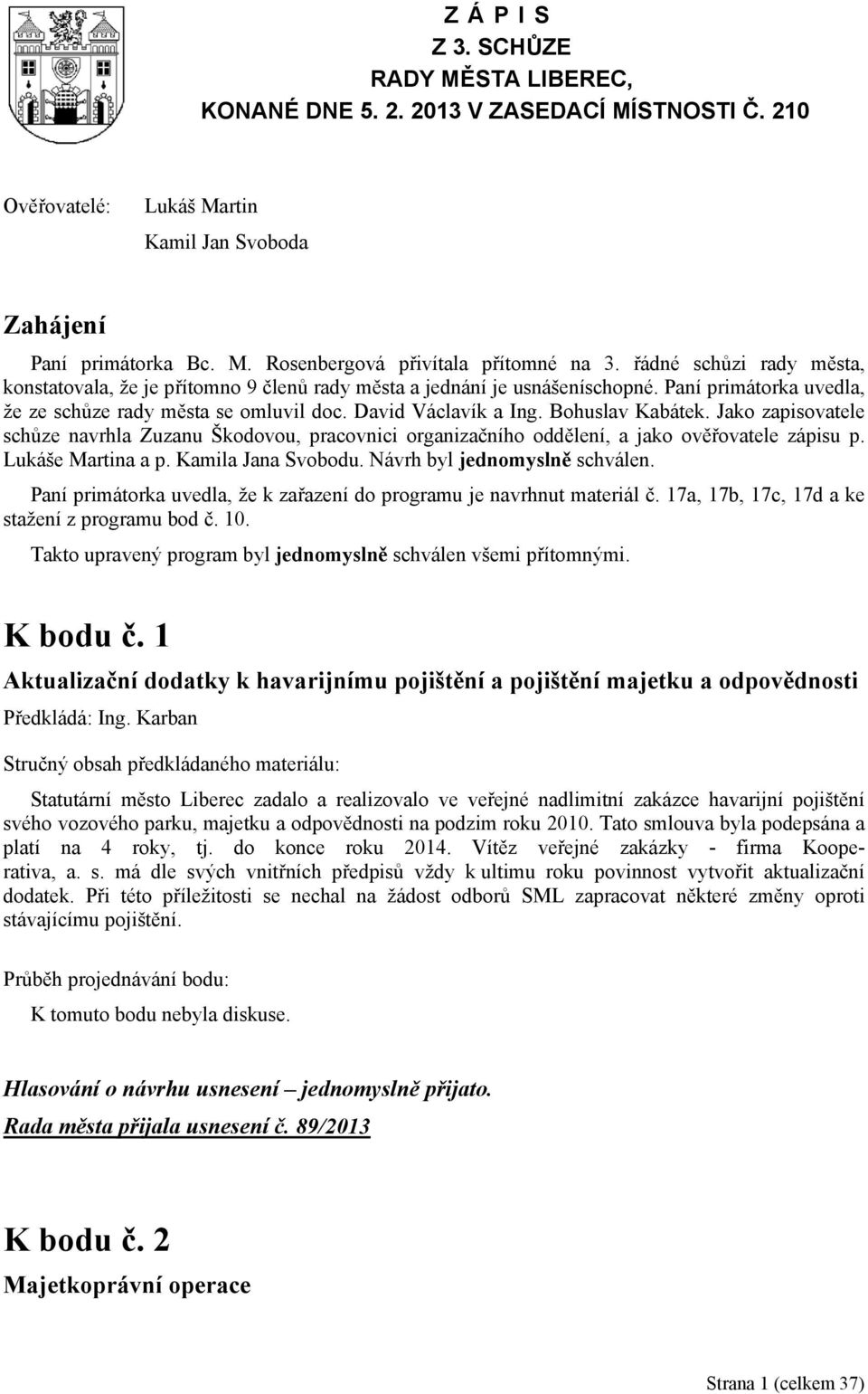 Bohuslav Kabátek. Jako zapisovatele schůze navrhla Zuzanu Škodovou, pracovnici organizačního oddělení, a jako ověřovatele zápisu p. Lukáše Martina a p. Kamila Jana Svobodu.