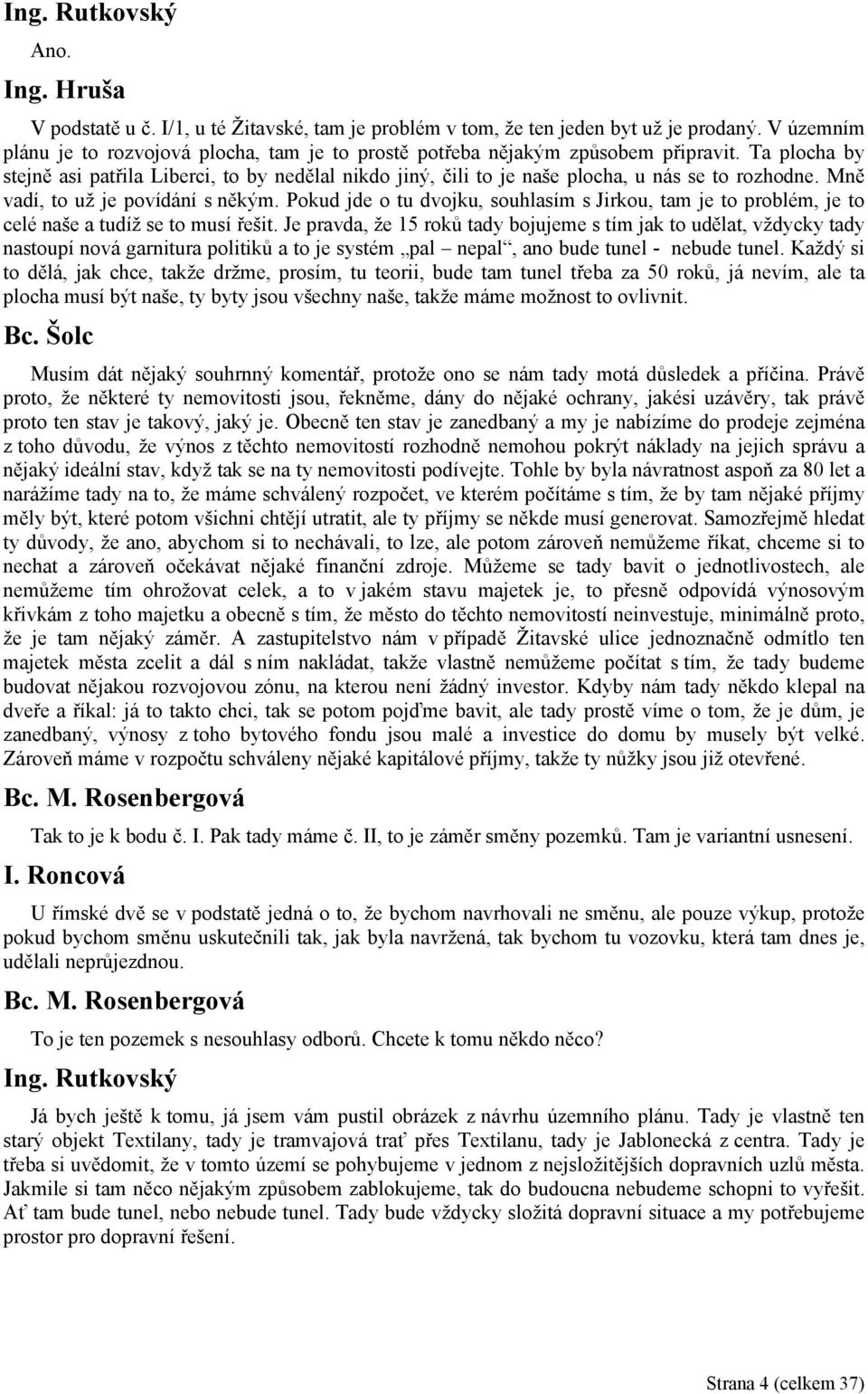 Ta plocha by stejně asi patřila Liberci, to by nedělal nikdo jiný, čili to je naše plocha, u nás se to rozhodne. Mně vadí, to už je povídání s někým.