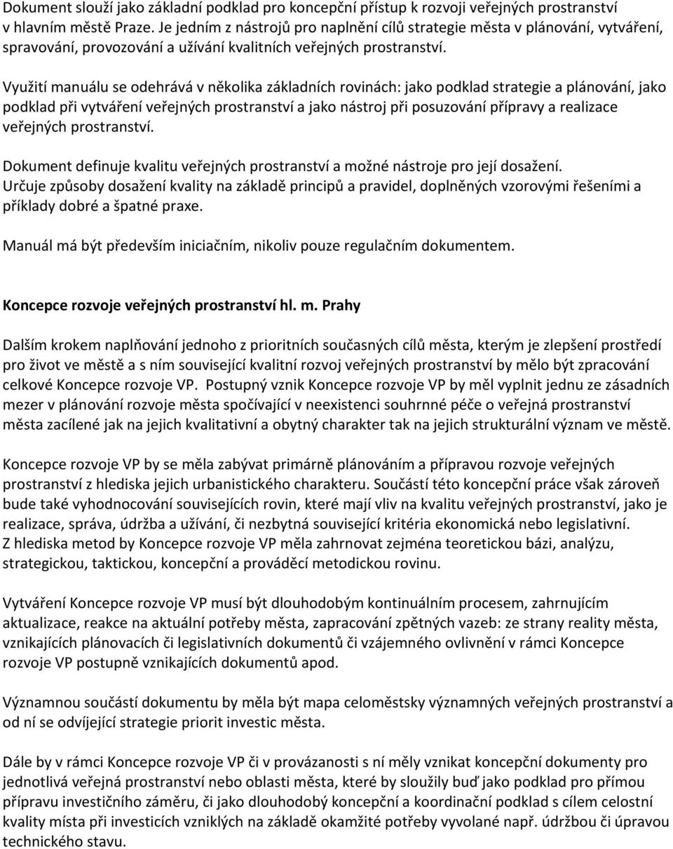 Využití manuálu se odehrává v několika základních rovinách: jako podklad strategie a plánování, jako podklad při vytváření veřejných prostranství a jako nástroj při posuzování přípravy a realizace