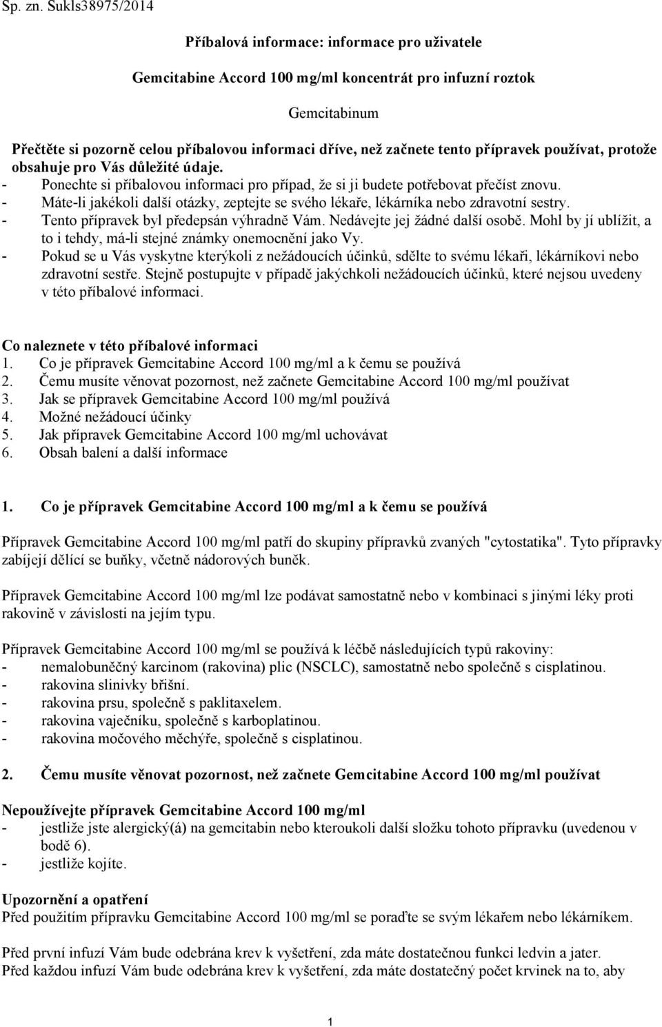 tento přípravek používat, protože obsahuje pro Vás důležité údaje. - Ponechte si příbalovou informaci pro případ, že si ji budete potřebovat přečíst znovu.