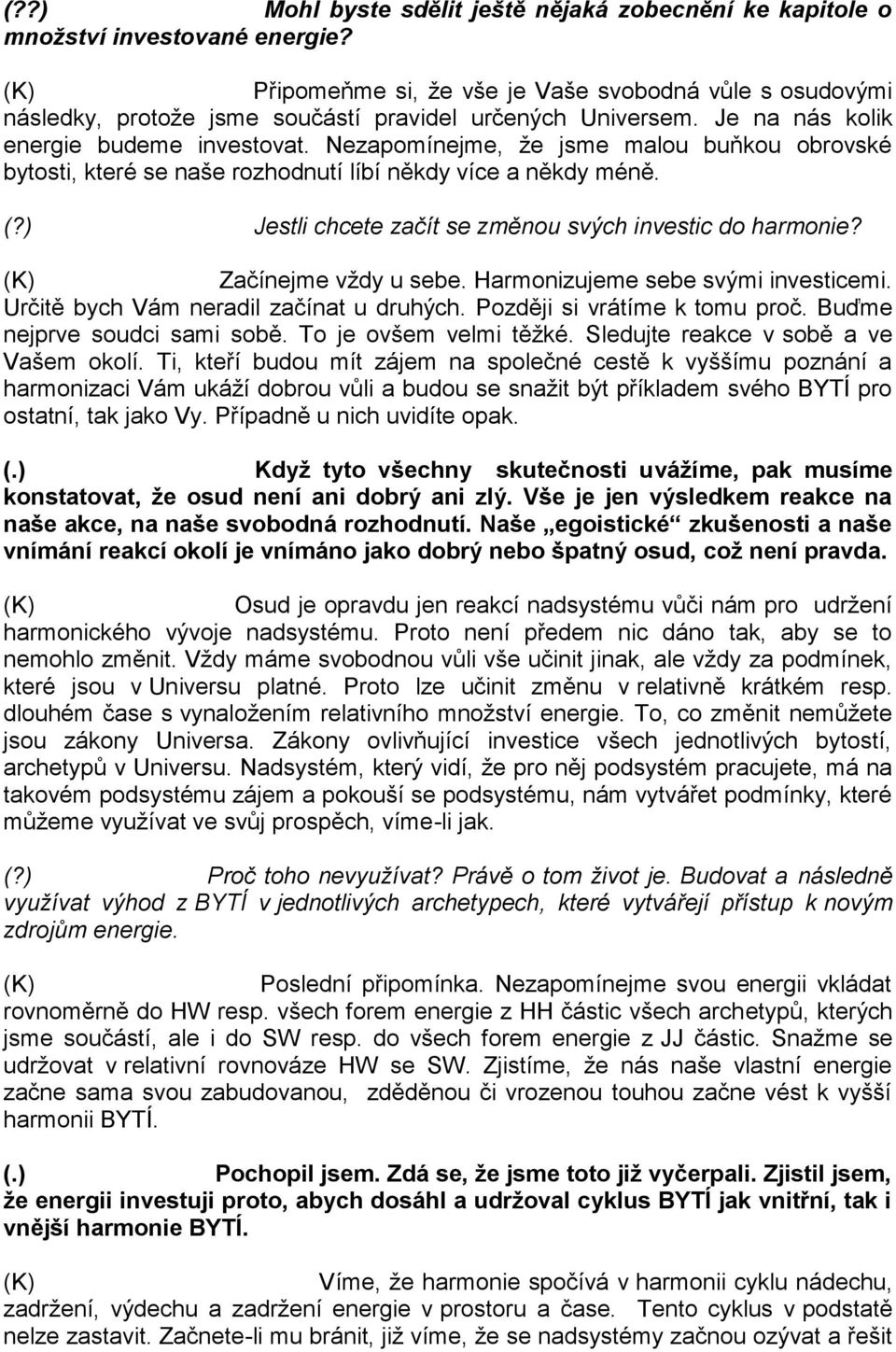 Nezapomínejme, že jsme malou buňkou obrovské bytosti, které se naše rozhodnutí líbí někdy více a někdy méně. (?) Jestli chcete začít se změnou svých investic do harmonie? Začínejme vždy u sebe.