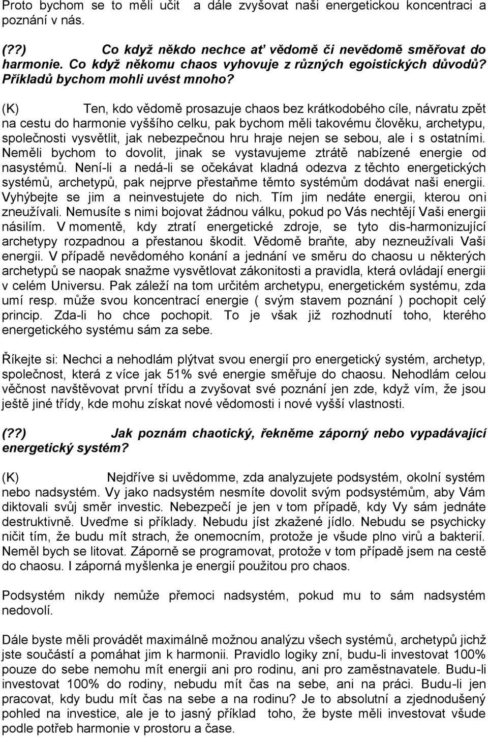 Ten, kdo vědomě prosazuje chaos bez krátkodobého cíle, návratu zpět na cestu do harmonie vyššího celku, pak bychom měli takovému člověku, archetypu, společnosti vysvětlit, jak nebezpečnou hru hraje