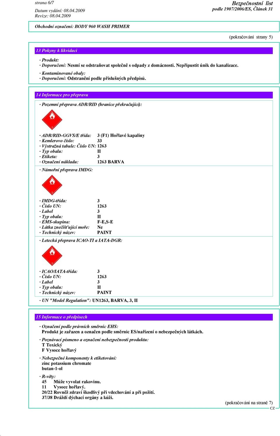 14 Informace pro přepravu Pozemní přeprava ADR/RID (hranice překračující): ADR/RID-GGVS/E třída: 3 (F1) Hořlavé kapaliny Kemlerovo číslo: 33 Výstražná tabule: Číslo UN: 1263 Typ obalu: II Etiketa: 3
