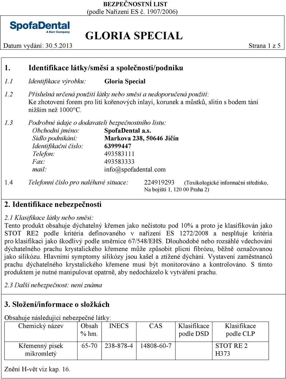 00 C. 1.3 Podrobné údaje o dodavateli bezpečnostního listu: Obchodní jméno: SpofaDental a.s. Sídlo podnikání: Markova 238, 50646 Jičín Identifikační číslo: 63999447 Telefon: 493583111 Fax: 493583333 mail: info@spofadental.