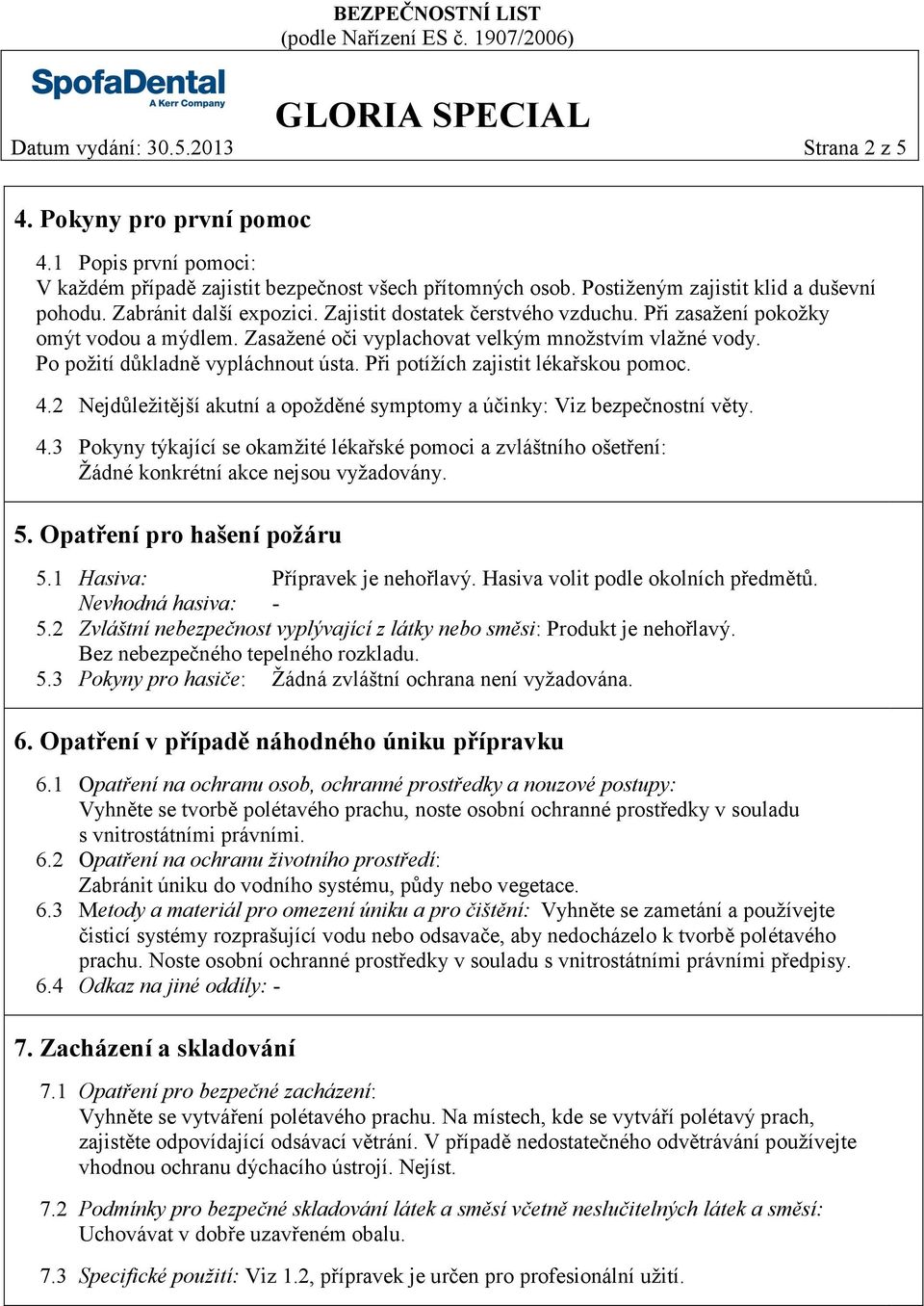 Při potížích zajistit lékařskou pomoc. 4.2 Nejdůležitější akutní a opožděné symptomy a účinky: Viz bezpečnostní věty. 4.3 Pokyny týkající se okamžité lékařské pomoci a zvláštního ošetření: Žádné konkrétní akce nejsou vyžadovány.