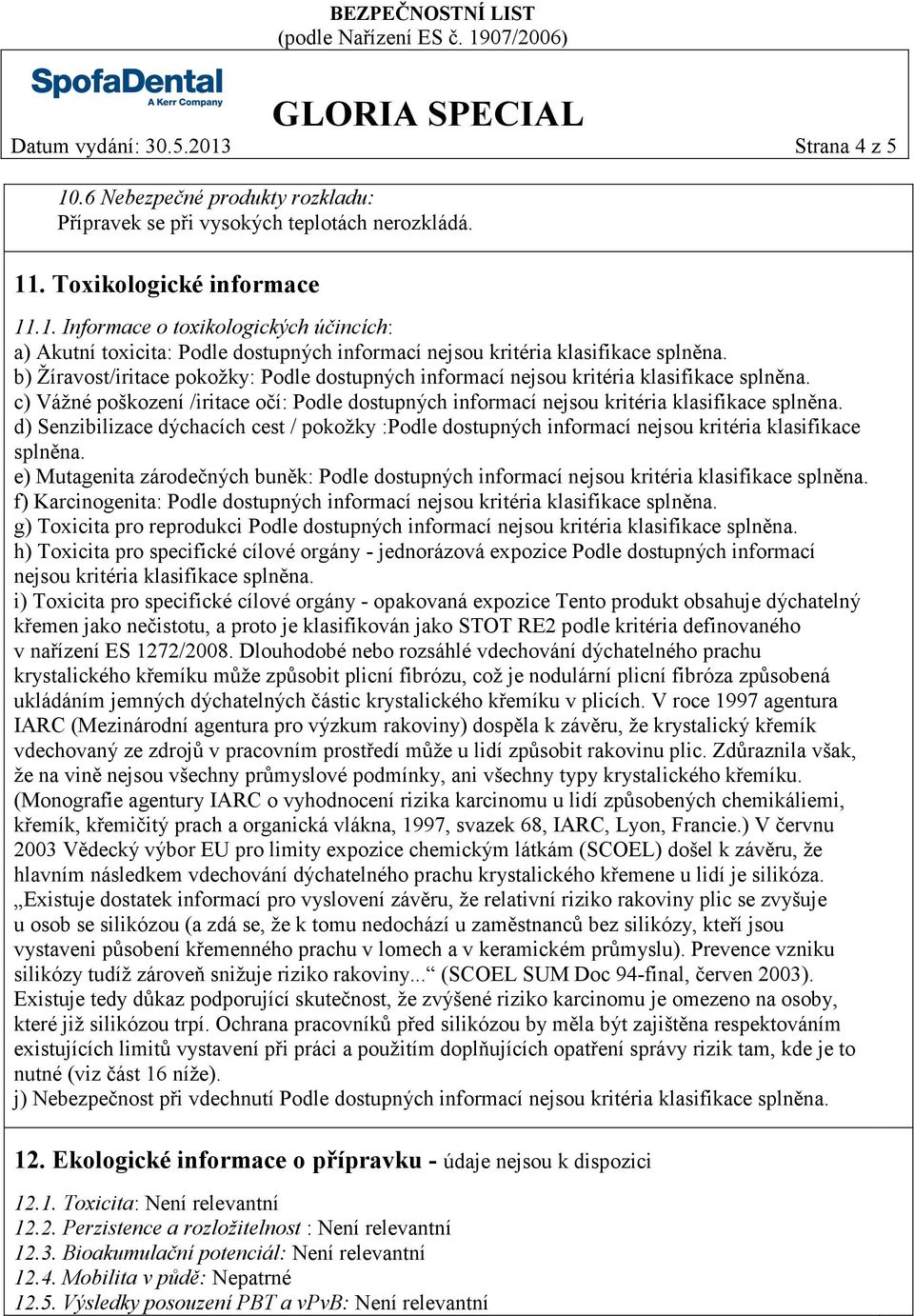 d) Senzibilizace dýchacích cest / pokožky :Podle dostupných informací nejsou kritéria klasifikace splněna.