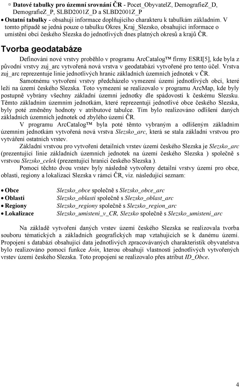 Tvorba geodatabáze Definování nové vrstvy proběhlo v programu ArcCatalog firmy ESRI[5], kde byla z původní vrstvy zuj_arc vytvořená nová vrstva v geodatabázi vytvořené pro tento účel.